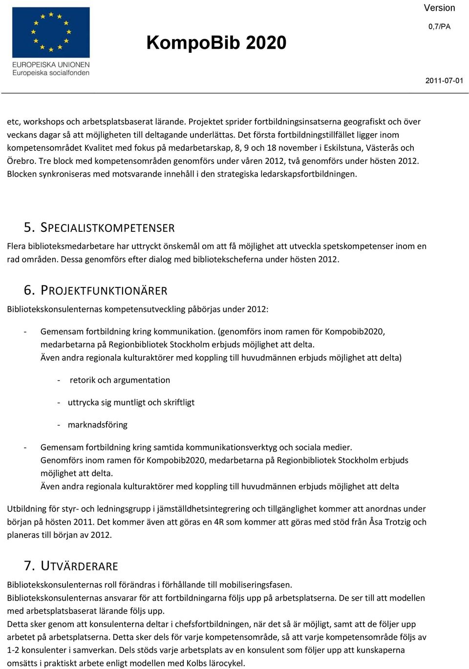 Tre block med kompetensområden genomförs under våren 2012, två genomförs under hösten 2012. Blocken synkroniseras med motsvarande innehåll i den strategiska ledarskapsfortbildningen. 5.