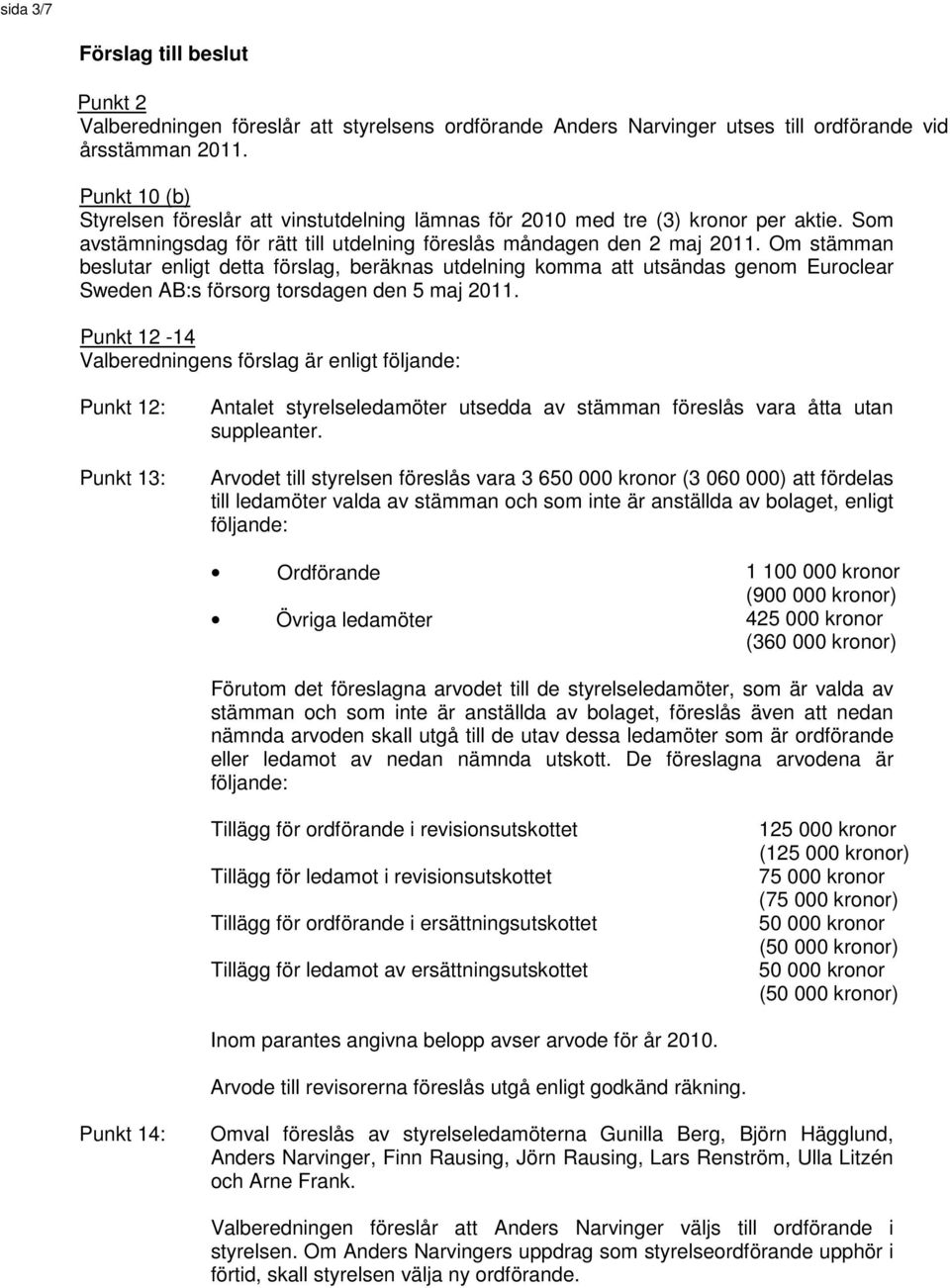 Om stämman beslutar enligt detta förslag, beräknas utdelning komma att utsändas genom Euroclear Sweden AB:s försorg torsdagen den 5 maj 2011.