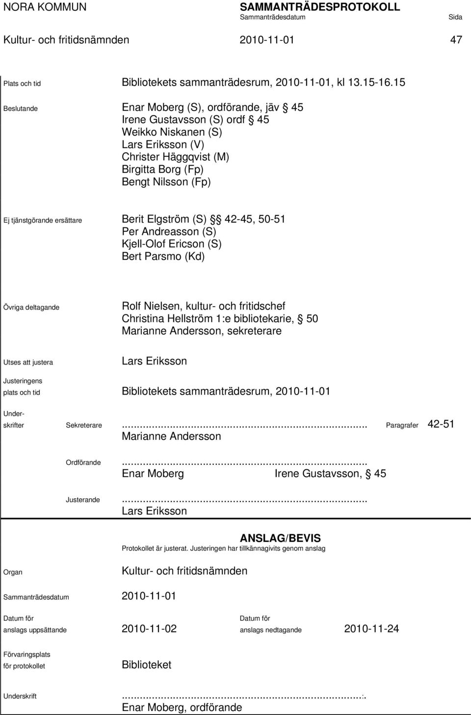 ersättare Berit Elgström (S) 42-45, 50-51 Per Andreasson (S) Kjell-Olof Ericson (S) Bert Parsmo (Kd) Övriga deltagande Rolf Nielsen, kultur- och fritidschef Christina Hellström 1:e bibliotekarie, 50