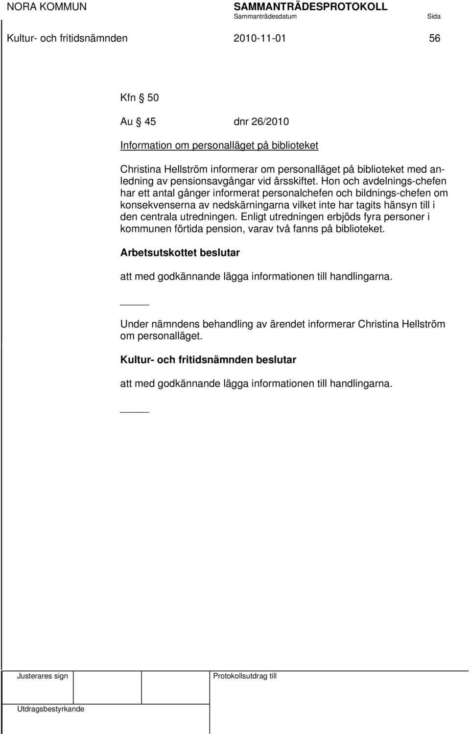 utredningen. Enligt utredningen erbjöds fyra personer i kommunen förtida pension, varav två fanns på biblioteket.