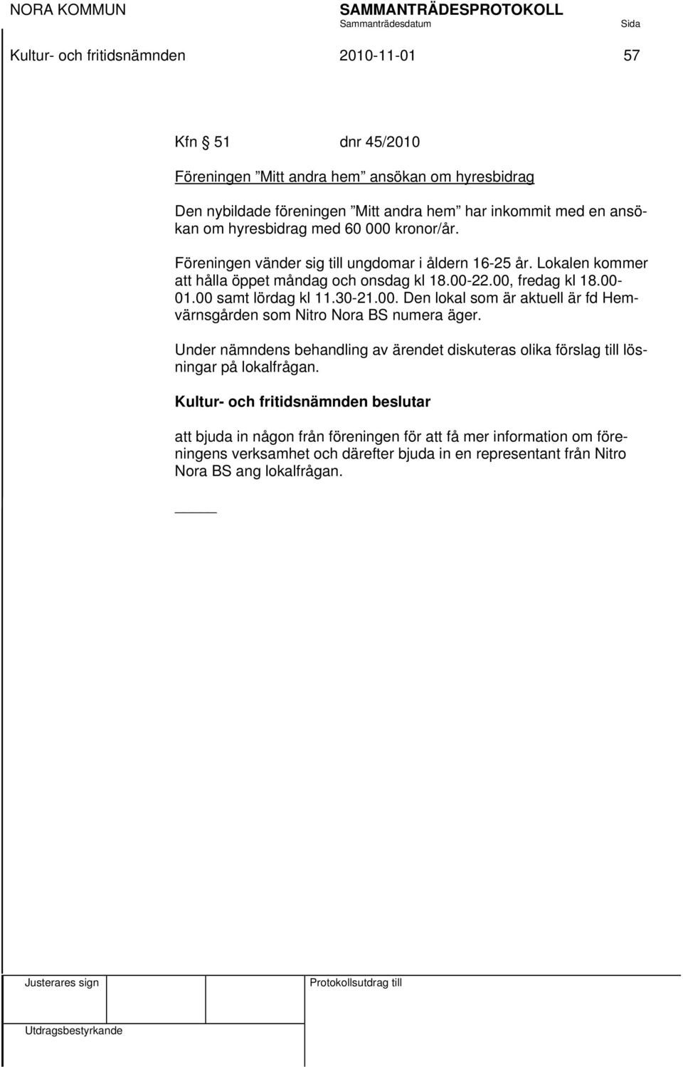 22.00, fredag kl 18.00 01.00 samt lördag kl 11.30-21.00. Den lokal som är aktuell är fd Hemvärnsgården som Nitro Nora BS numera äger.