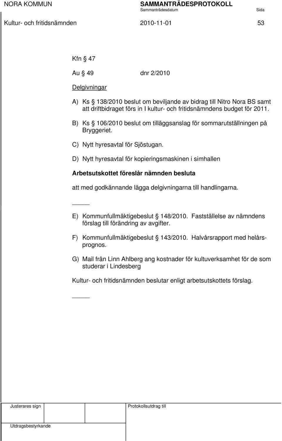 D) Nytt hyresavtal för kopieringsmaskinen i simhallen Arbetsutskottet föreslår nämnden besluta att med godkännande lägga delgivningarna till handlingarna. E) Kommunfullmäktigebeslut 148/2010.