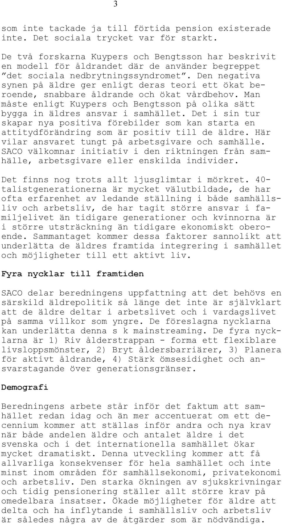 Den negativa synen på äldre ger enligt deras teori ett ökat beroende, snabbare åldrande och ökat vårdbehov. Man måste enligt Kuypers och Bengtsson på olika sätt bygga in äldres ansvar i samhället.