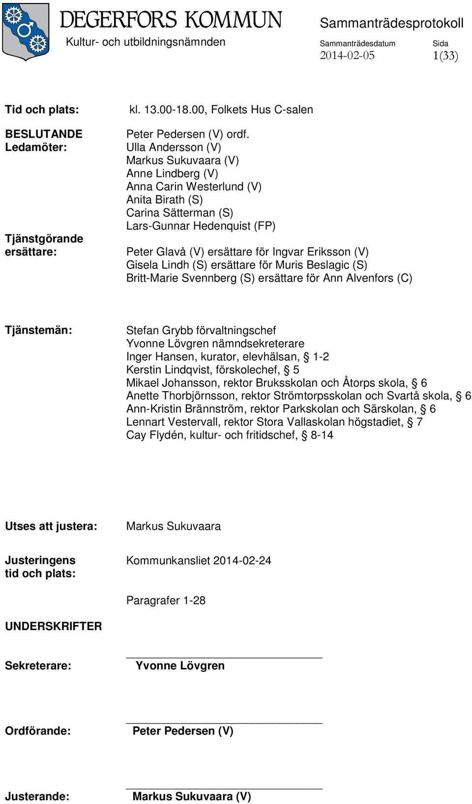 Gisela Lindh (S) ersättare för Muris Beslagic (S) Britt-Marie Svennberg (S) ersättare för Ann Alvenfors (C) Tjänstemän: Stefan Grybb förvaltningschef Yvonne Lövgren nämndsekreterare Inger Hansen,