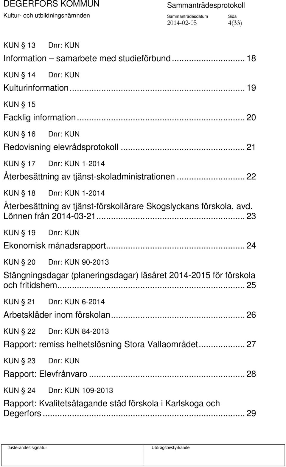 .. 23 KUN 19 Ekonomisk månadsrapport... 24 KUN 20 90-2013 Stängningsdagar (planeringsdagar) läsåret 2014-2015 för förskola och fritidshem... 25 KUN 21 6-2014 Arbetskläder inom förskolan.