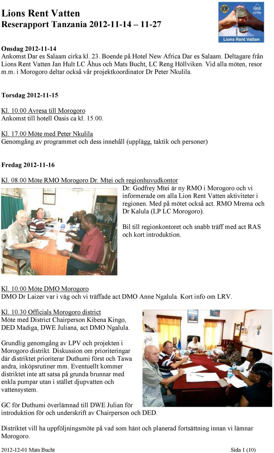 10.00 Avresa till Morogoro Ankomst till hotell Oasis ca kl. 15.00. Kl. 17.00 Möte med Peter Nkulila Genomgång av programmet och dess innehåll (upplägg, taktik och personer) Fredag 2012-11-16 Kl. 08.