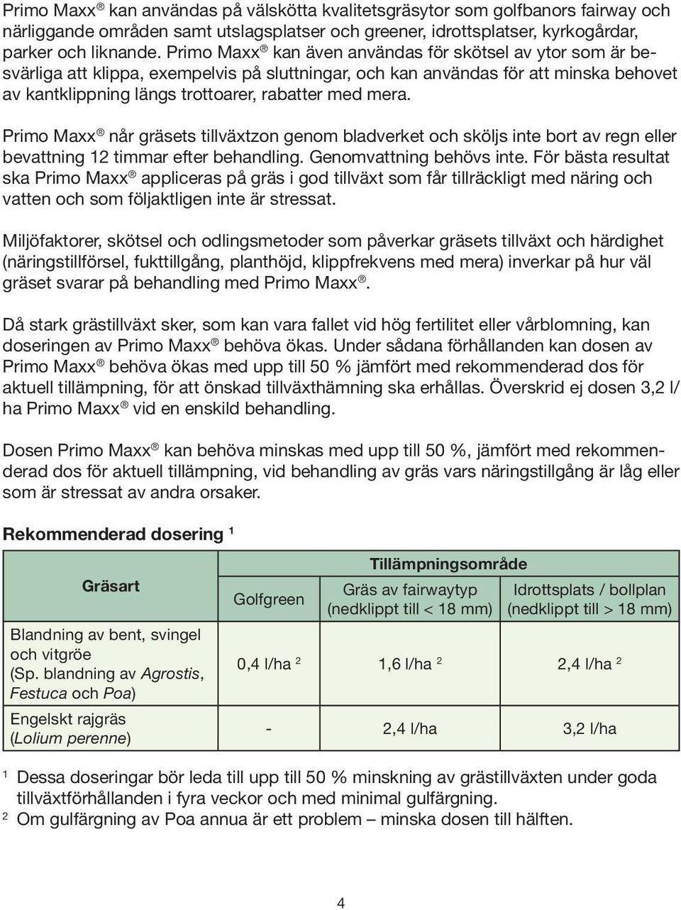 Primo Maxx når gräsets tillväxtzon genom bladverket och sköljs inte bort av regn eller bevattning 12 timmar efter behandling. Genomvattning behövs inte.