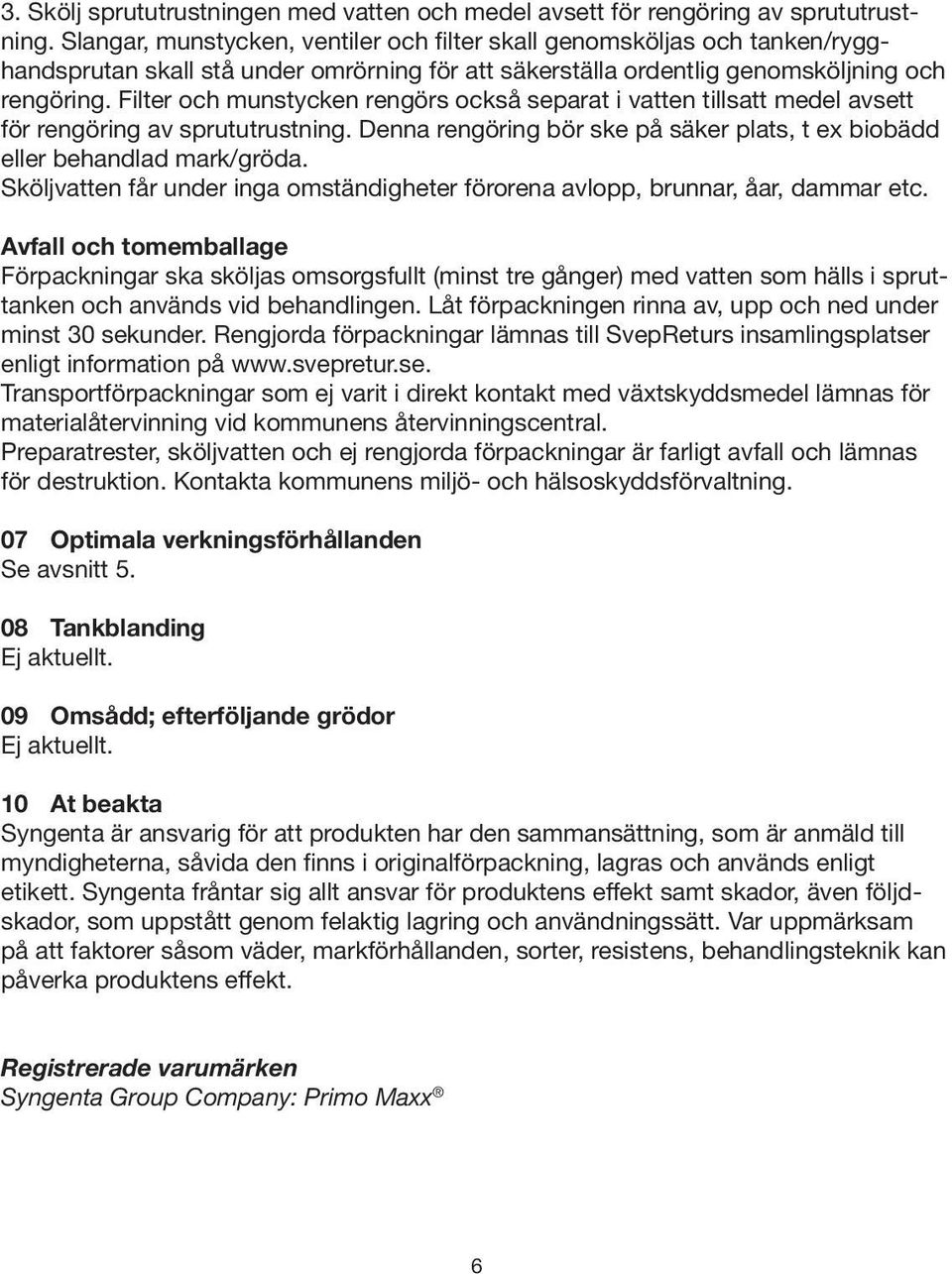 Filter och munstycken rengörs också separat i vatten tillsatt medel avsett för rengöring av sprututrustning. Denna rengöring bör ske på säker plats, t ex biobädd eller behandlad mark/gröda.