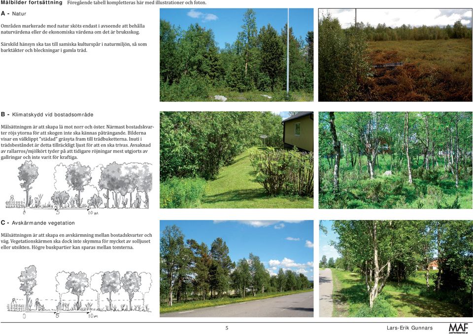 Särskild hänsyn ska tas till samiska kulturspår i naturmiljön, så som barktäkter och bleckningar i gamla träd. B - Klimatskydd vid bostadsområde Målsättningen är att skapa lä mot norr och öster.