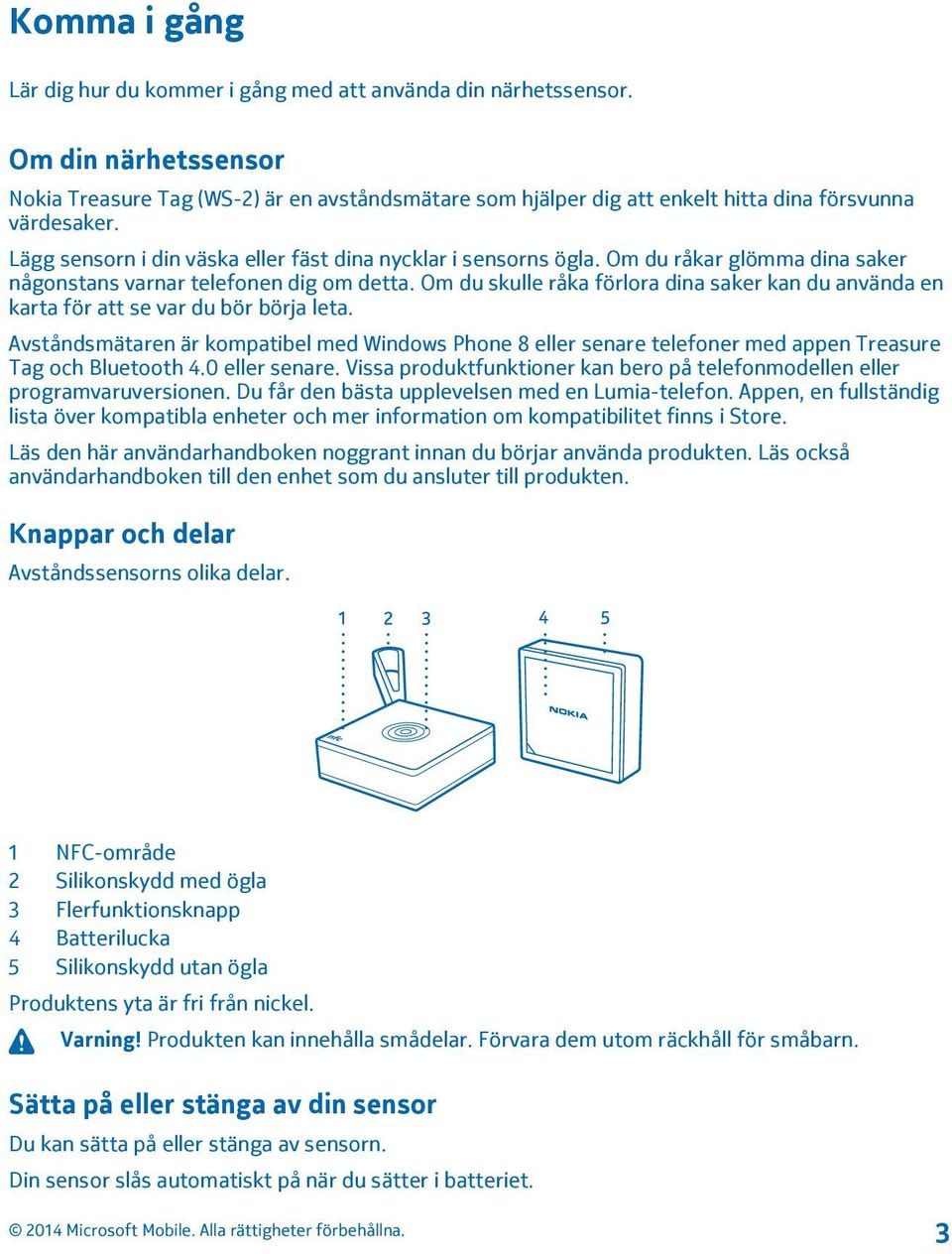 Om du råkar glömma dina saker någonstans varnar telefonen dig om detta. Om du skulle råka förlora dina saker kan du använda en karta för att se var du bör börja leta.