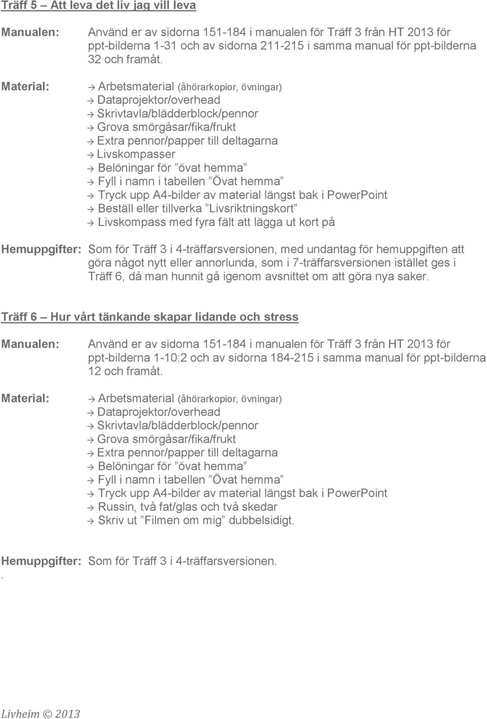 för Träff 3 i 4-träffarsversionen, med undantag för hemuppgiften att göra något nytt eller annorlunda, som i 7-träffarsversionen istället ges i Träff 6, då man hunnit gå igenom avsnittet om att göra