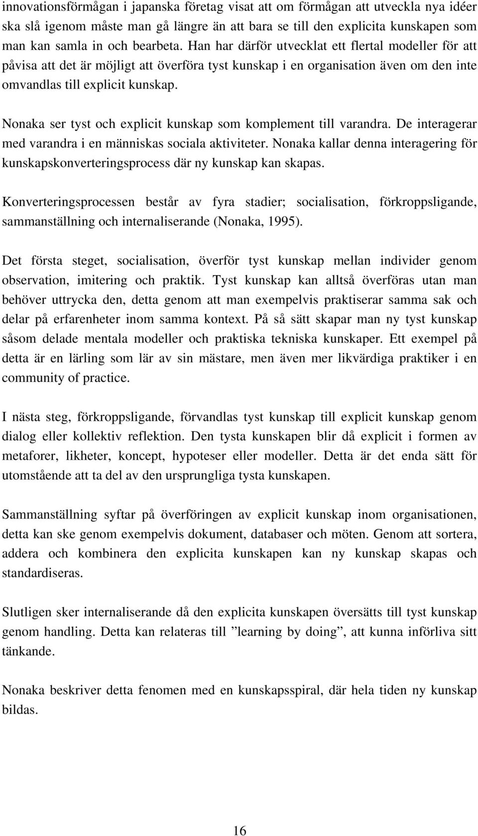 Nonaka ser tyst och explicit kunskap som komplement till varandra. De interagerar med varandra i en människas sociala aktiviteter.