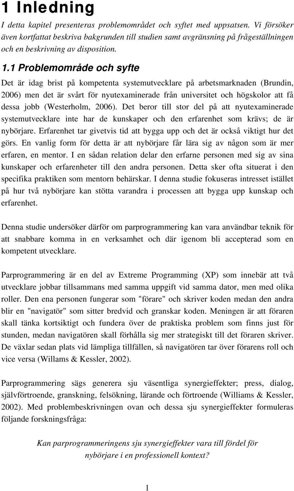 1 Problemområde och syfte Det är idag brist på kompetenta systemutvecklare på arbetsmarknaden (Brundin, 2006) men det är svårt för nyutexaminerade från universitet och högskolor att få dessa jobb