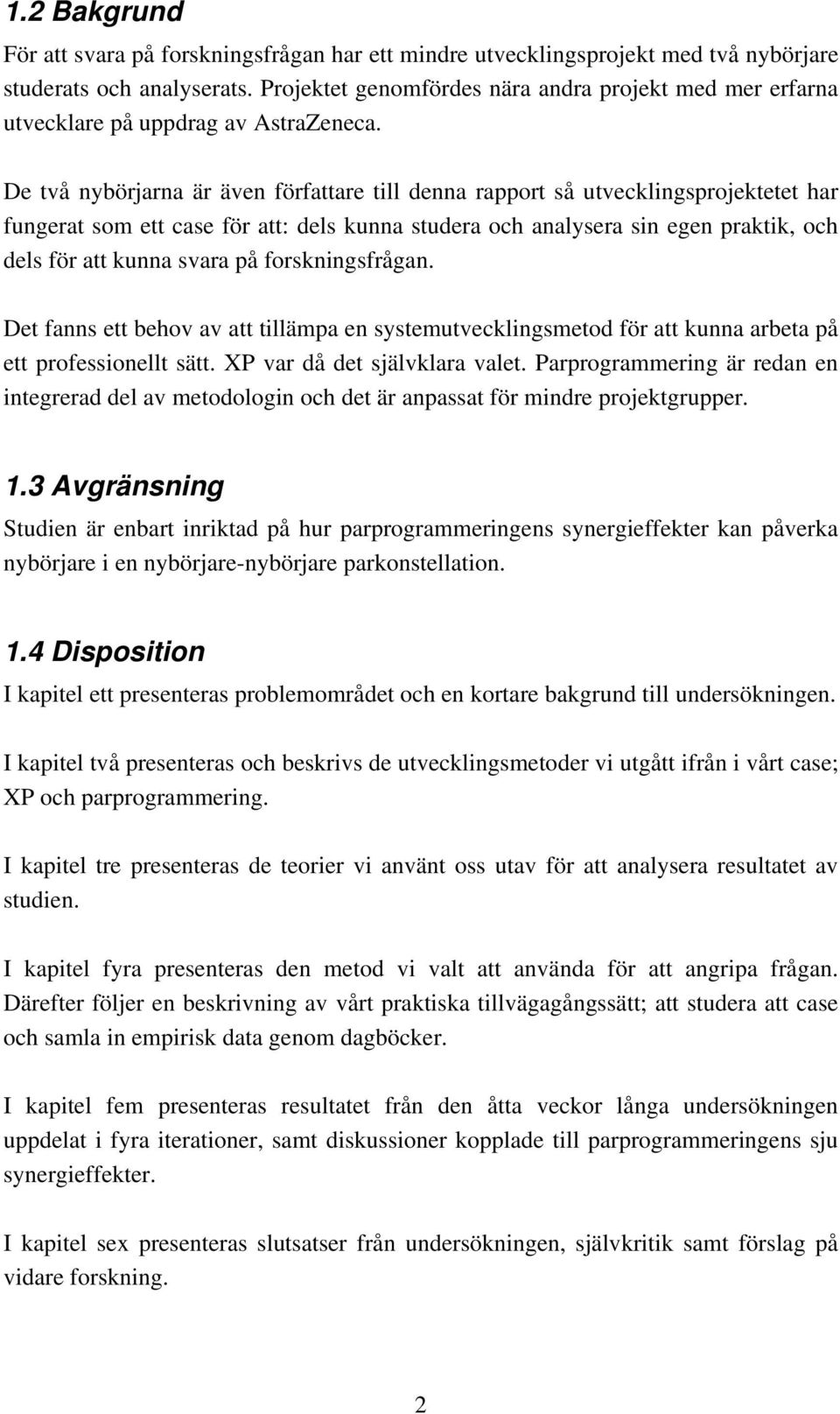 De två nybörjarna är även författare till denna rapport så utvecklingsprojektetet har fungerat som ett case för att: dels kunna studera och analysera sin egen praktik, och dels för att kunna svara på