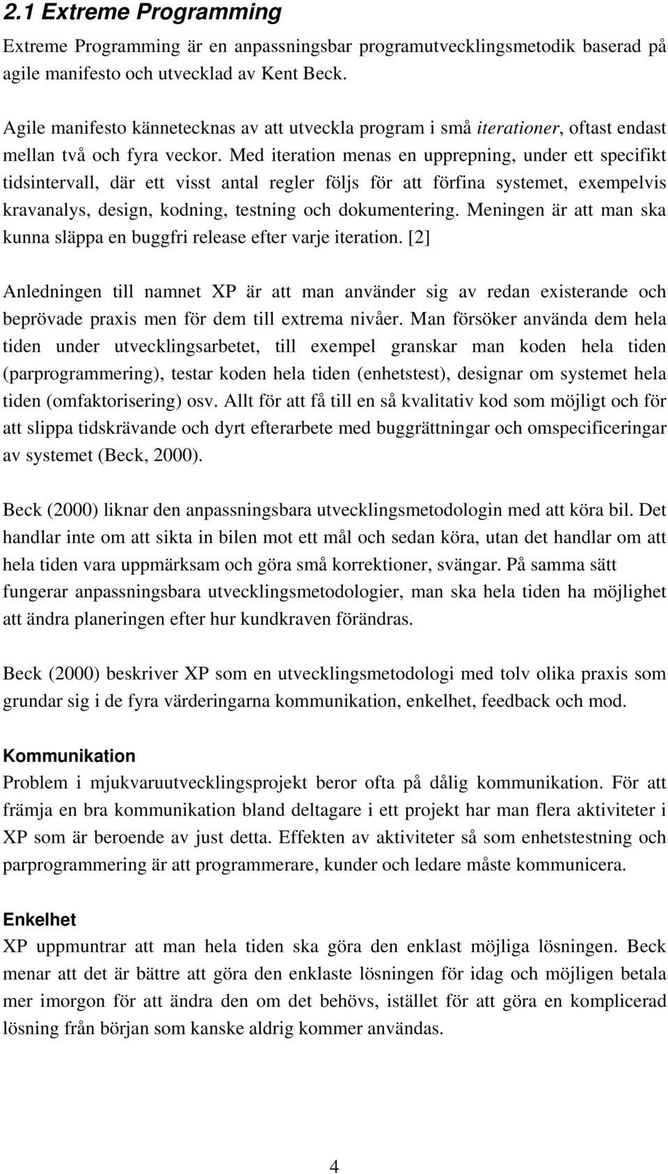 Med iteration menas en upprepning, under ett specifikt tidsintervall, där ett visst antal regler följs för att förfina systemet, exempelvis kravanalys, design, kodning, testning och dokumentering.