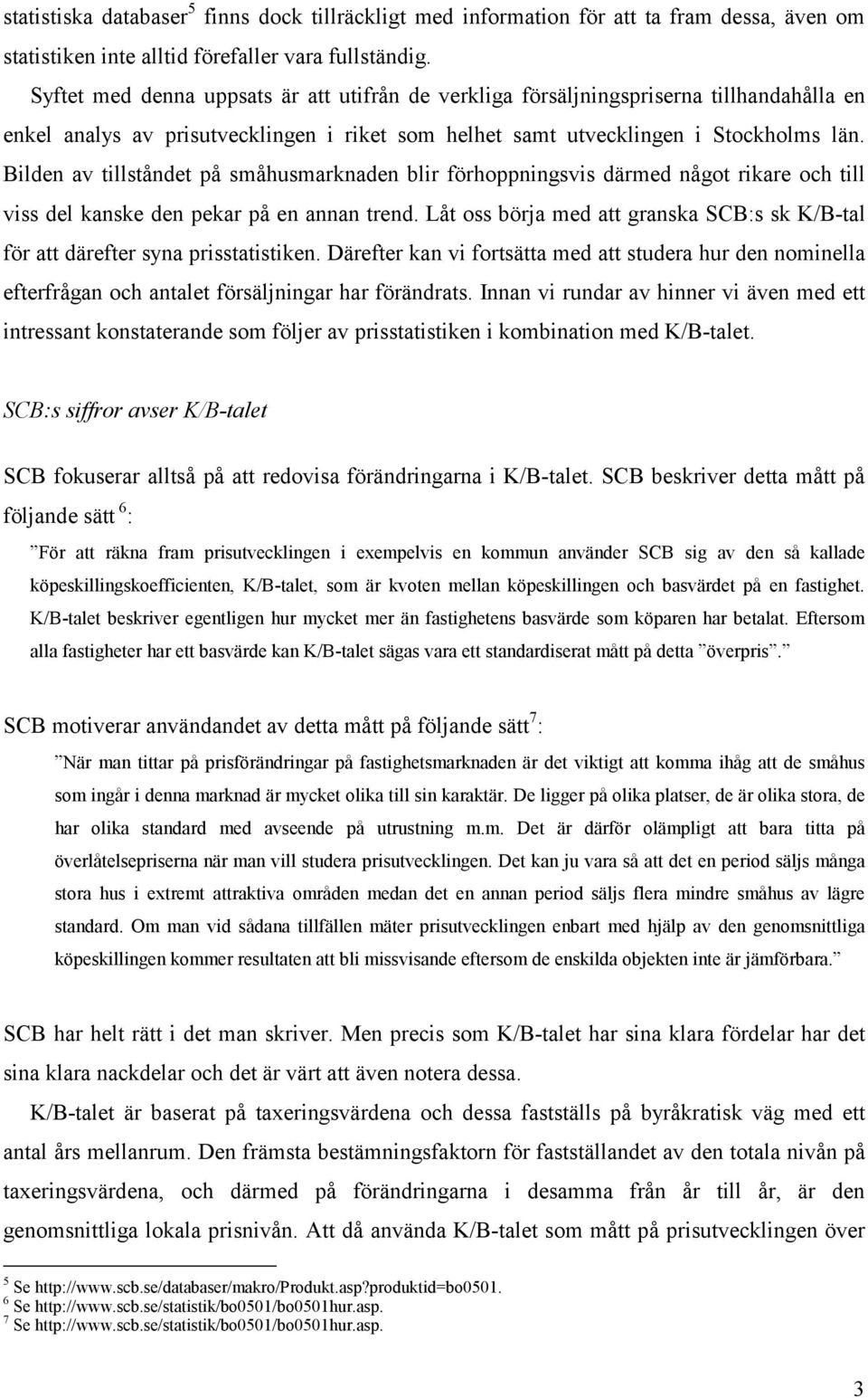 Bilden av tillståndet på småhusmarknaden blir förhoppningsvis därmed något rikare och till viss del kanske den pekar på en annan trend.