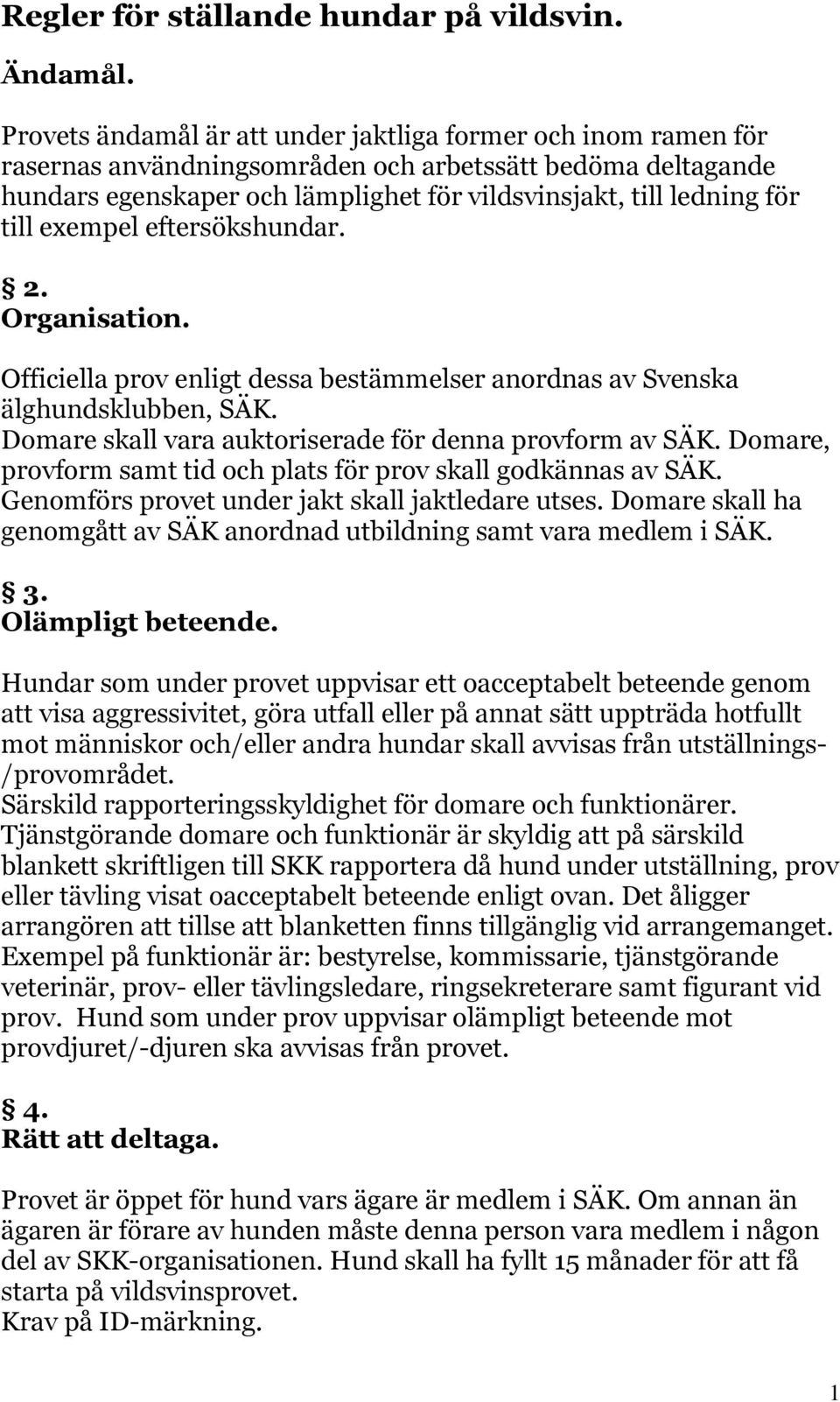exempel eftersökshundar. 2. Organisation. Officiella prov enligt dessa bestämmelser anordnas av Svenska älghundsklubben, SÄK. Domare skall vara auktoriserade för denna provform av SÄK.