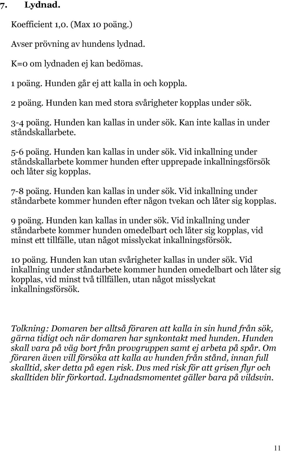 Kan inte kallas in under ståndskallarbete. 5-6 poäng. Hunden kan kallas in under sök. Vid inkallning under ståndskallarbete kommer hunden efter upprepade inkallningsförsök och låter sig kopplas.