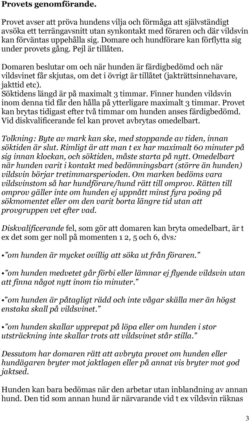 Domaren beslutar om och när hunden är färdigbedömd och när vildsvinet får skjutas, om det i övrigt är tillåtet (jakträttsinnehavare, jakttid etc). Söktidens längd är på maximalt 3 timmar.