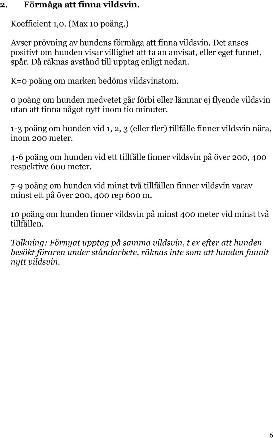 0 poäng om hunden medvetet går förbi eller lämnar ej flyende vildsvin utan att finna något nytt inom tio minuter.