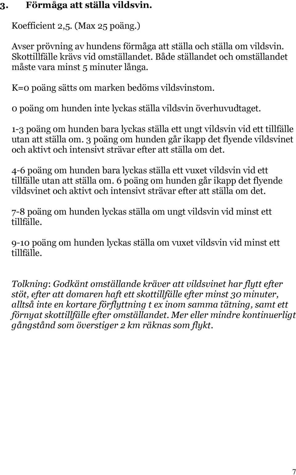1-3 poäng om hunden bara lyckas ställa ett ungt vildsvin vid ett tillfälle utan att ställa om.