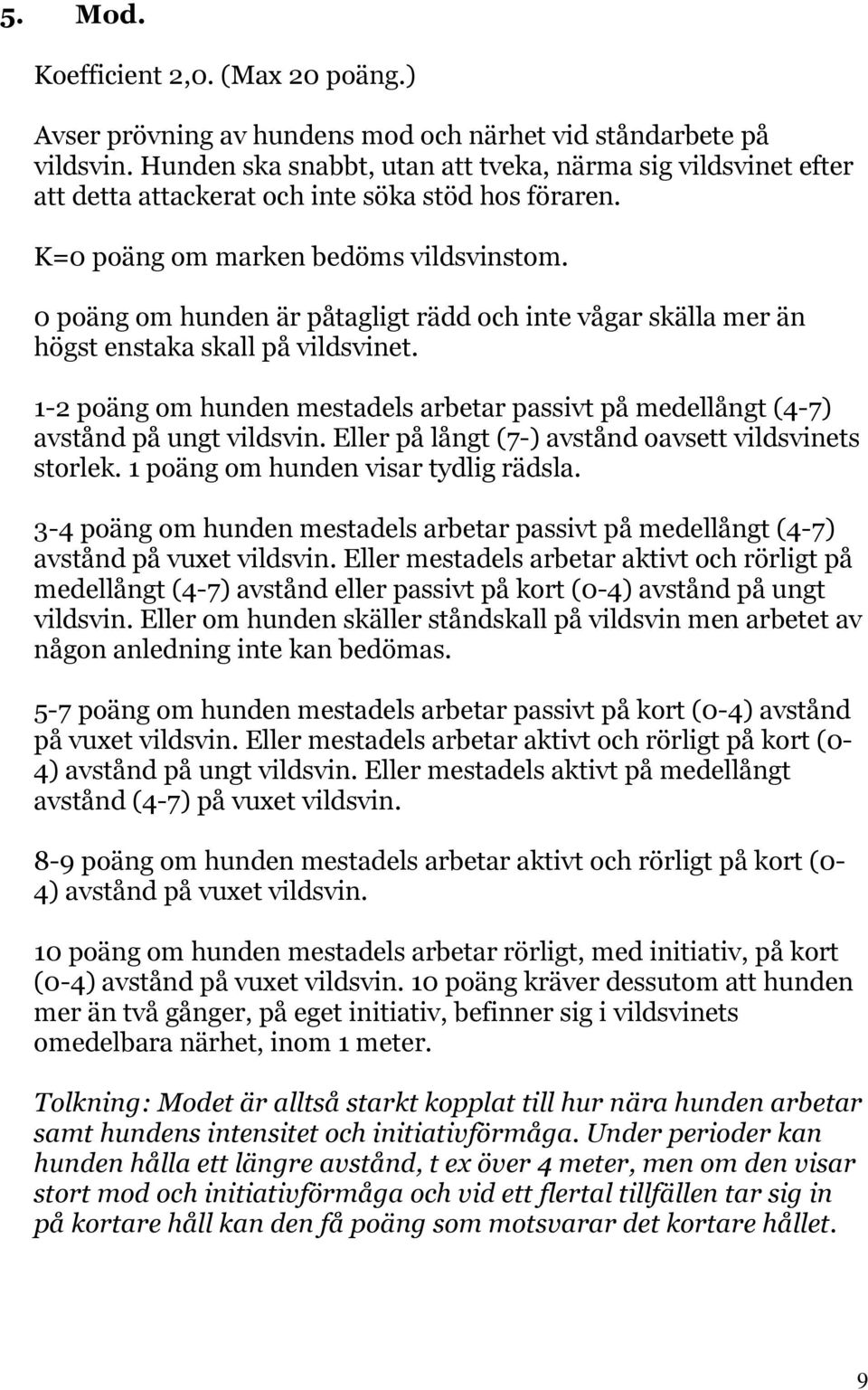 0 poäng om hunden är påtagligt rädd och inte vågar skälla mer än högst enstaka skall på vildsvinet. 1-2 poäng om hunden mestadels arbetar passivt på medellångt (4-7) avstånd på ungt vildsvin.