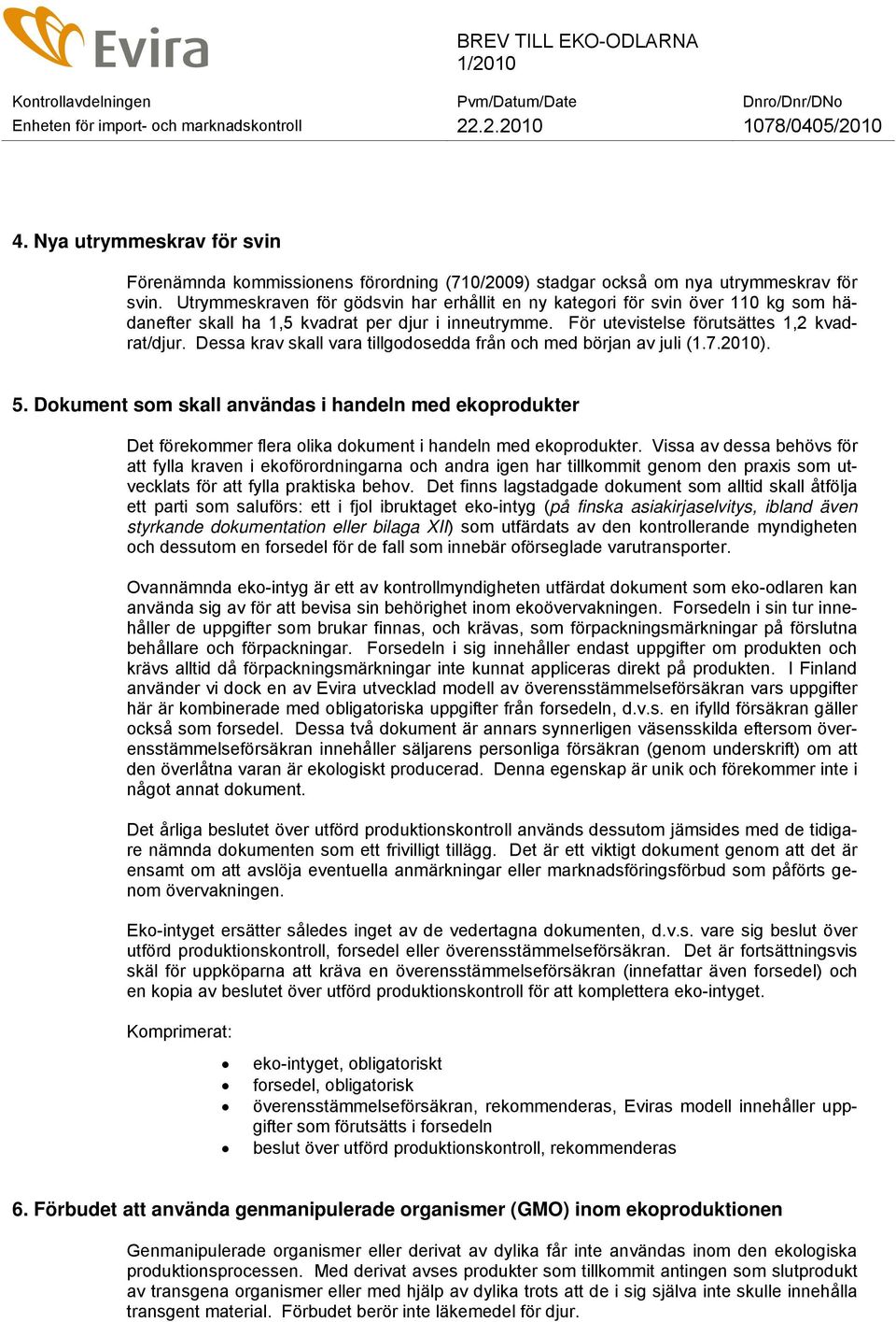 Dessa krav skall vara tillgodosedda från och med början av juli (1.7.2010). 5. Dokument som skall användas i handeln med ekoprodukter Det förekommer flera olika dokument i handeln med ekoprodukter.