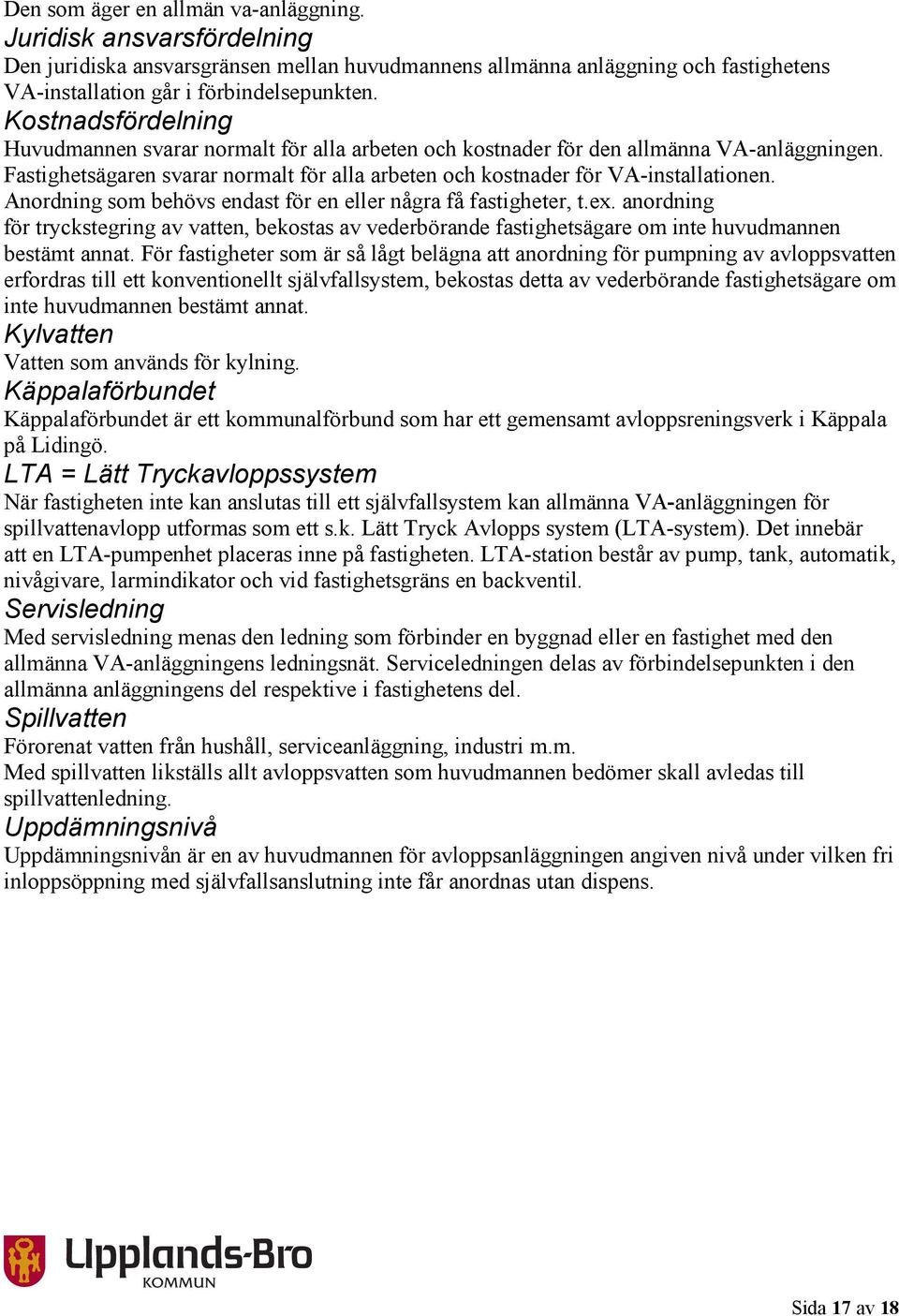 Anordning som behövs endast för en eller några få fastigheter, t.ex. anordning för tryckstegring av vatten, bekostas av vederbörande fastighetsägare om inte huvudmannen bestämt annat.