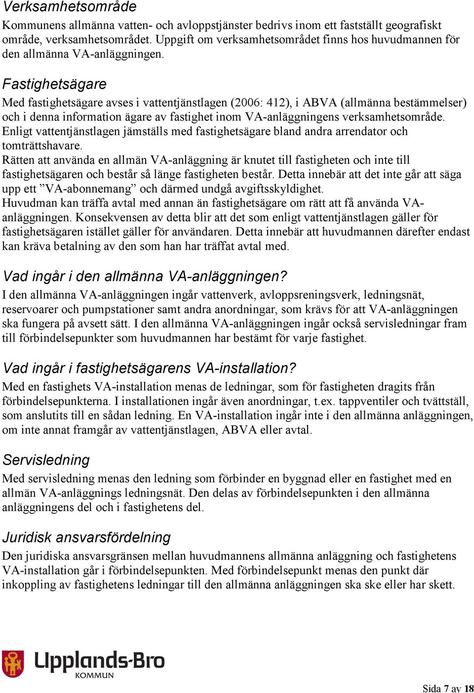 Fastighetsägare Med fastighetsägare avses i vattentjänstlagen (2006: 412), i ABVA (allmänna bestämmelser) och i denna information ägare av fastighet inom VA-anläggningens verksamhetsområde.