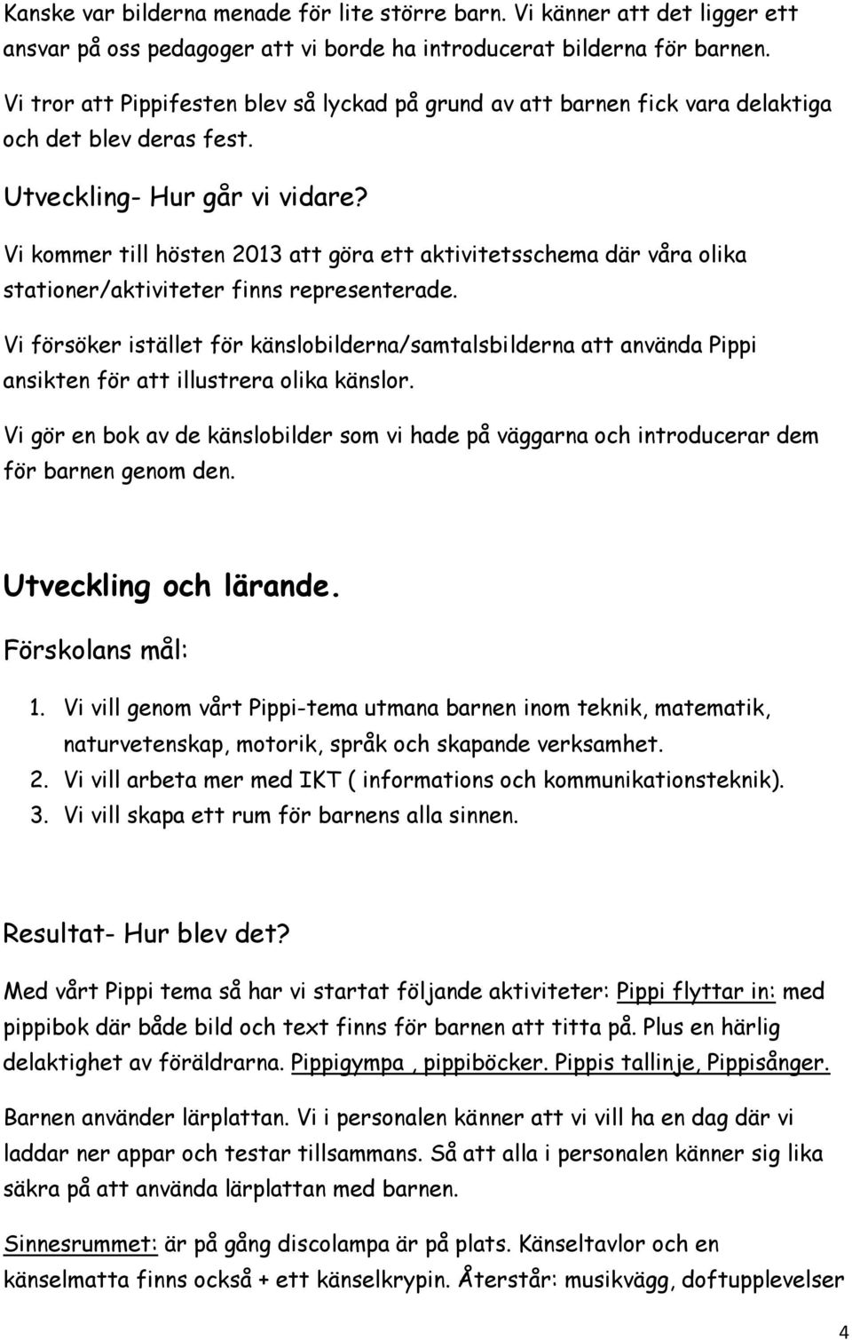 Vi kommer till hösten 2013 att göra ett aktivitetsschema där våra olika stationer/aktiviteter finns representerade.