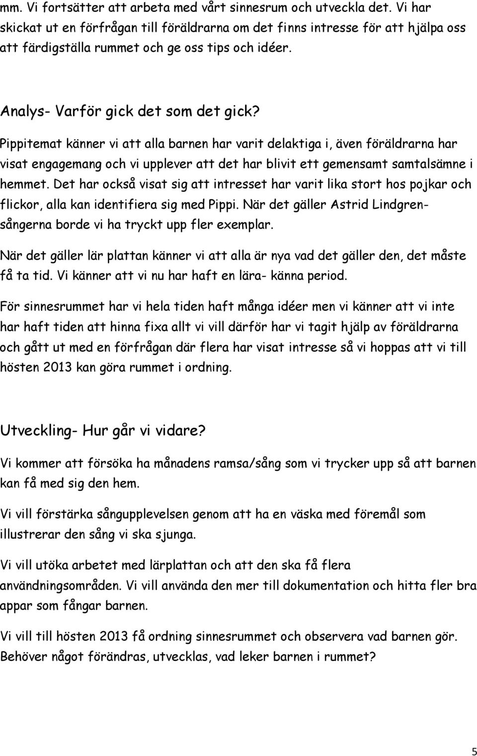 Pippitemat känner vi att alla barnen har varit delaktiga i, även föräldrarna har visat engagemang och vi upplever att det har blivit ett gemensamt samtalsämne i hemmet.