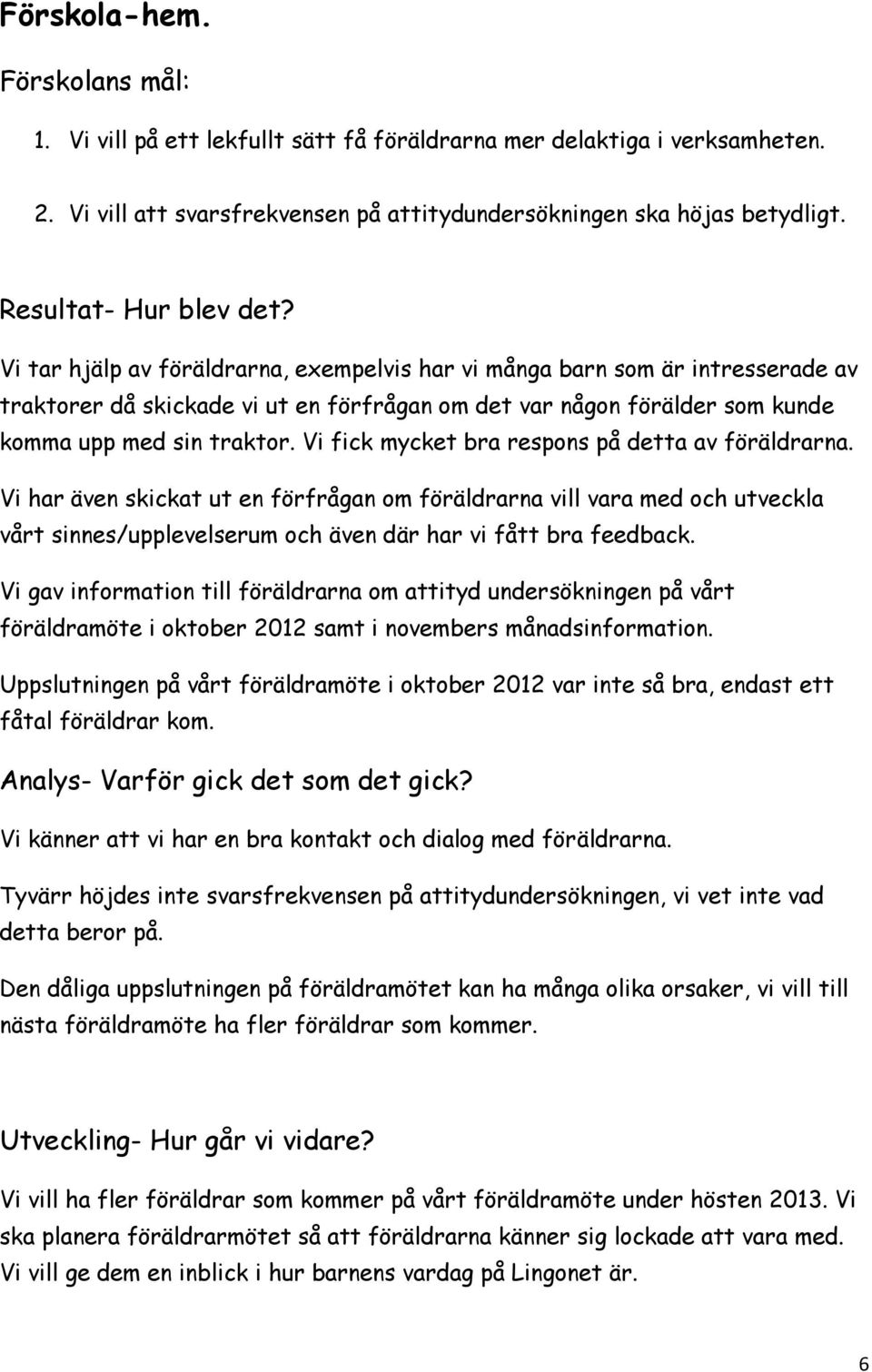 Vi fick mycket bra respons på detta av föräldrarna. Vi har även skickat ut en förfrågan om föräldrarna vill vara med och utveckla vårt sinnes/upplevelserum och även där har vi fått bra feedback.