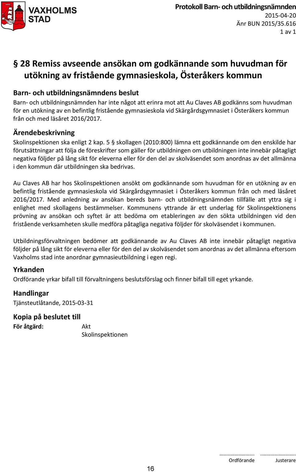 godkänns som huvudman för en utökning av en befintlig fristående gymnasieskola vid Skärgårdsgymnasiet i Österåkers kommun från och med läsåret 2016/2017. Skolinspektionen ska enligt 2 kap.