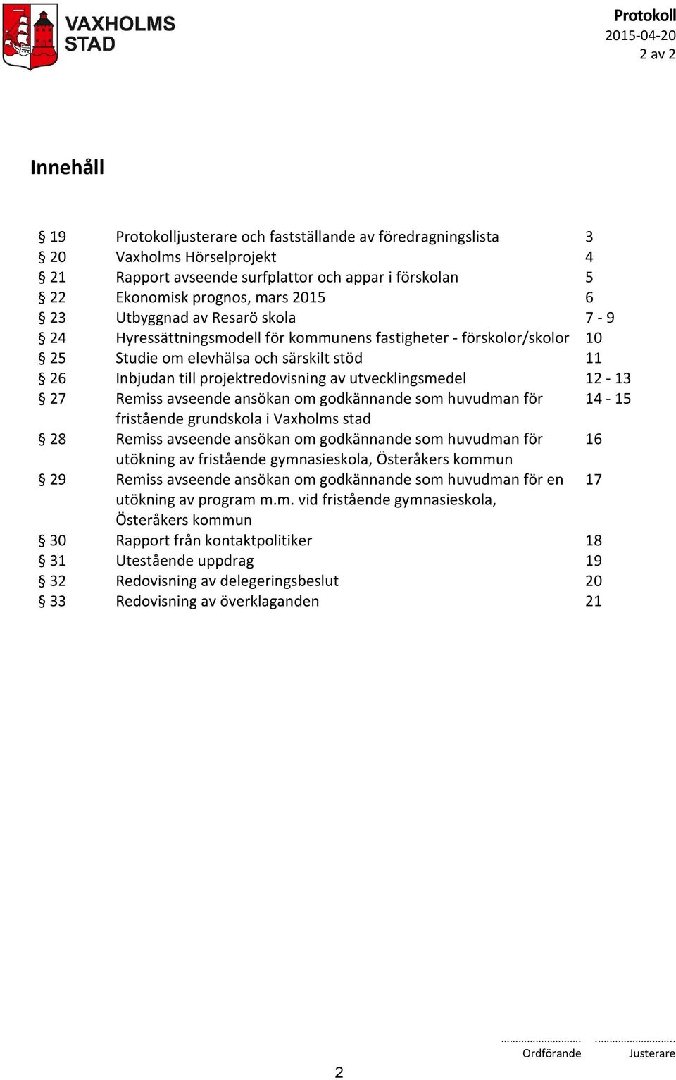 utvecklingsmedel 12-13 27 Remiss avseende ansökan om godkännande som huvudman för 14-15 fristående grundskola i Vaxholms stad 28 Remiss avseende ansökan om godkännande som huvudman för 16 utökning av