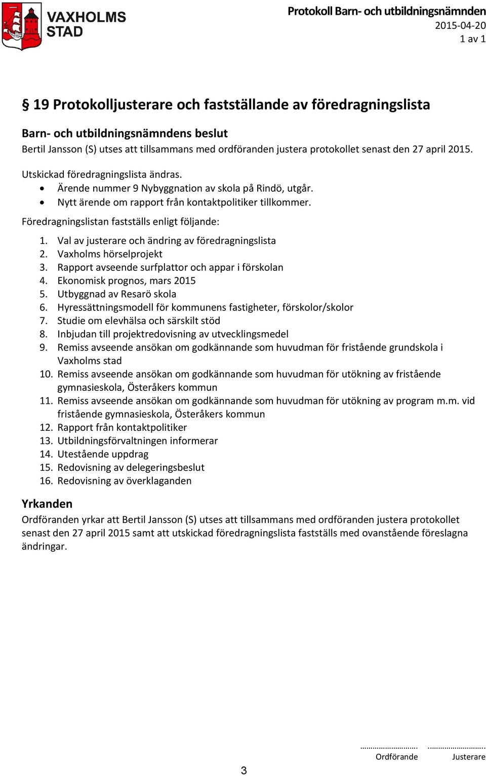 Val av justerare och ändring av föredragningslista 2. Vaxholms hörselprojekt 3. Rapport avseende surfplattor och appar i förskolan 4. Ekonomisk prognos, mars 2015 5. Utbyggnad av Resarö skola 6.