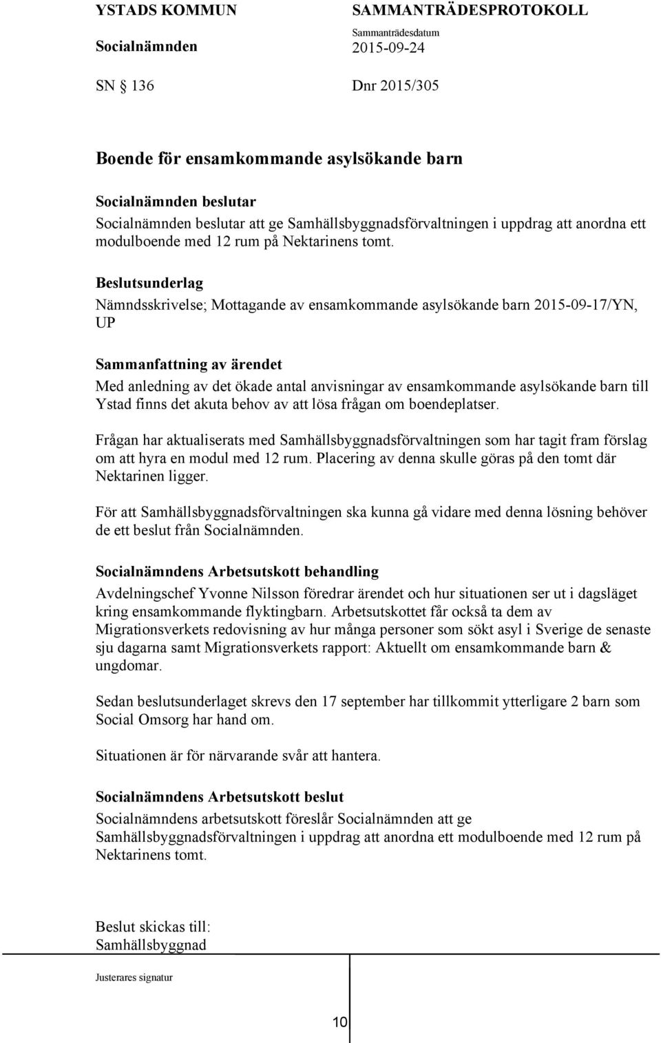 lösa frågan om boendeplatser. Frågan har aktualiserats med Samhällsbyggnadsförvaltningen som har tagit fram förslag om att hyra en modul med 12 rum.