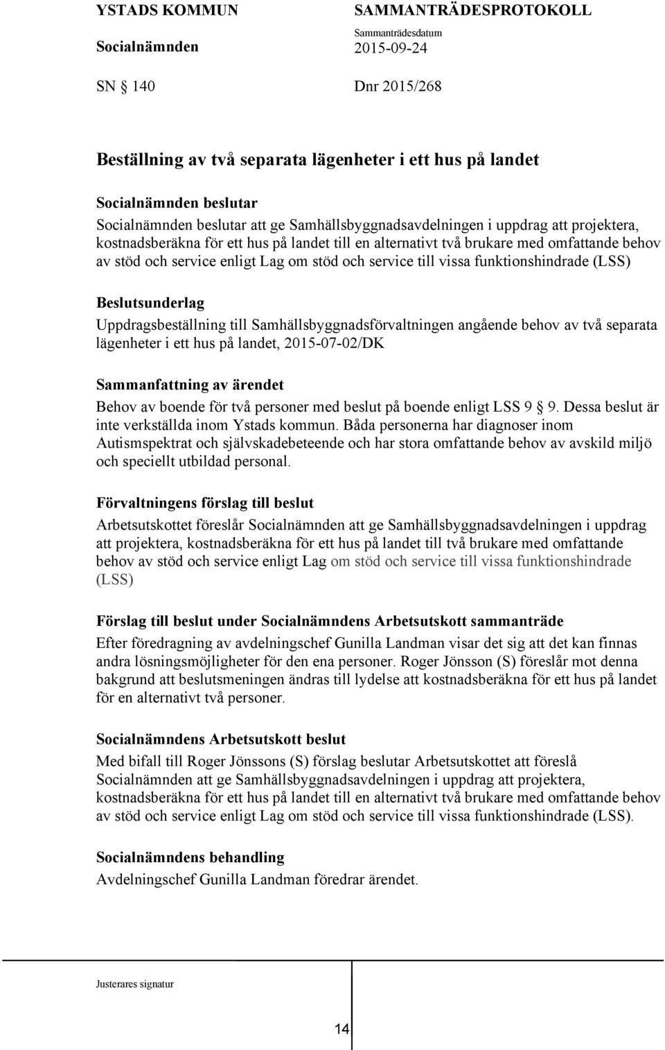 angående behov av två separata lägenheter i ett hus på landet, 2015-07-02/DK Behov av boende för två personer med beslut på boende enligt LSS 9 9. Dessa beslut är inte verkställda inom Ystads kommun.