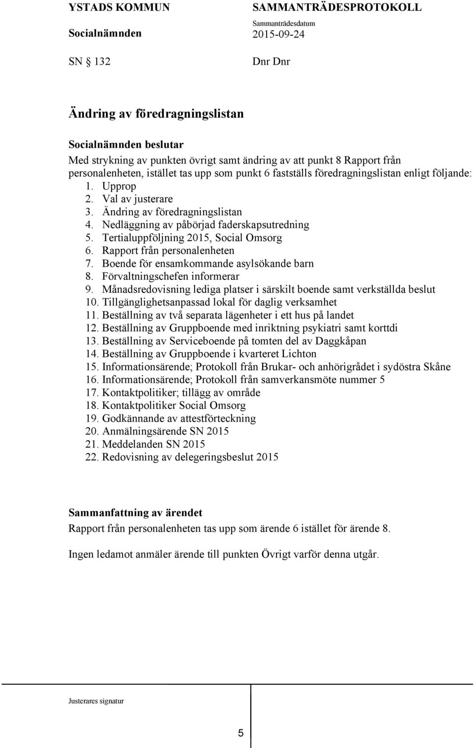 Rapport från personalenheten 7. Boende för ensamkommande asylsökande barn 8. Förvaltningschefen informerar 9. Månadsredovisning lediga platser i särskilt boende samt verkställda beslut 10.