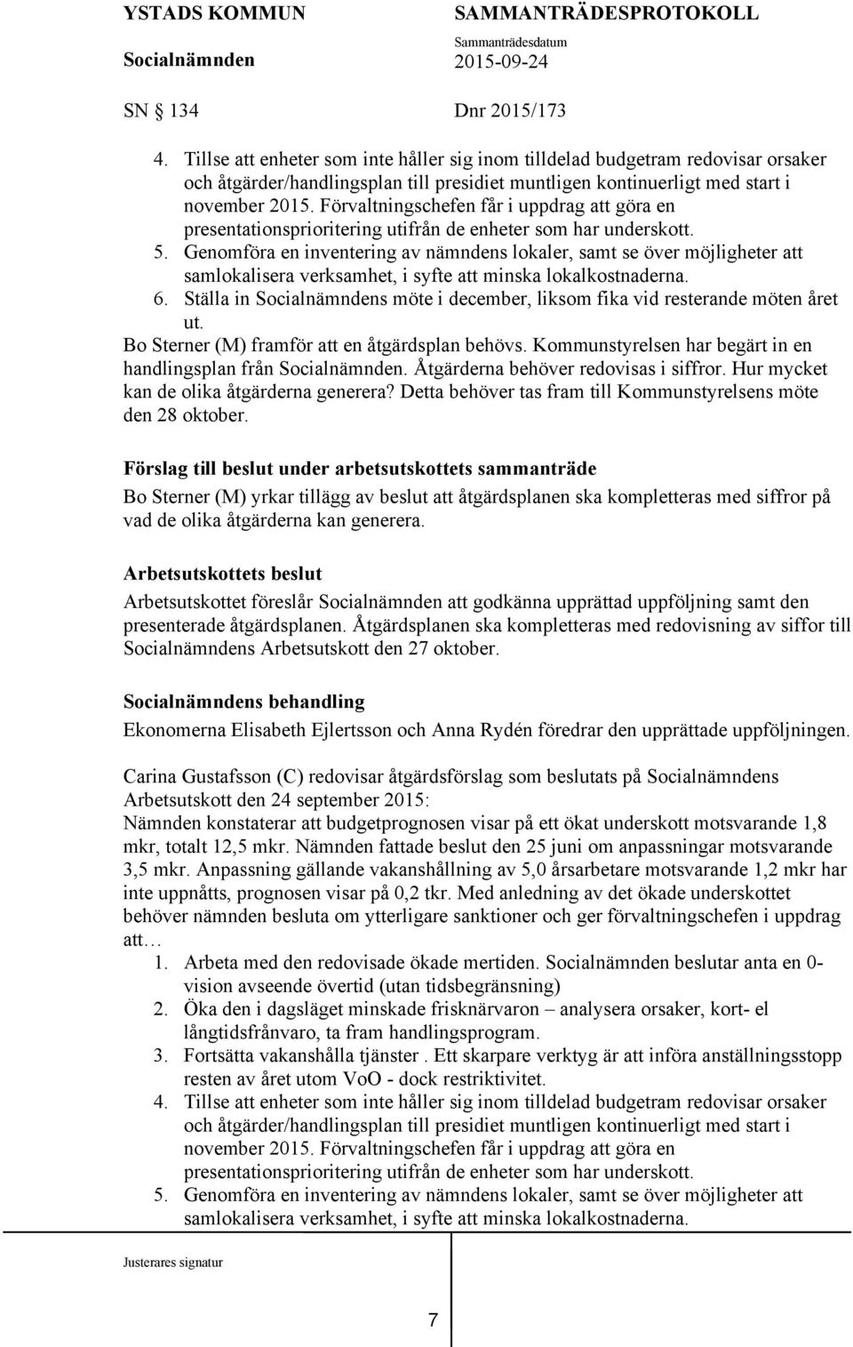 Genomföra en inventering av nämndens lokaler, samt se över möjligheter att samlokalisera verksamhet, i syfte att minska lokalkostnaderna. 6.
