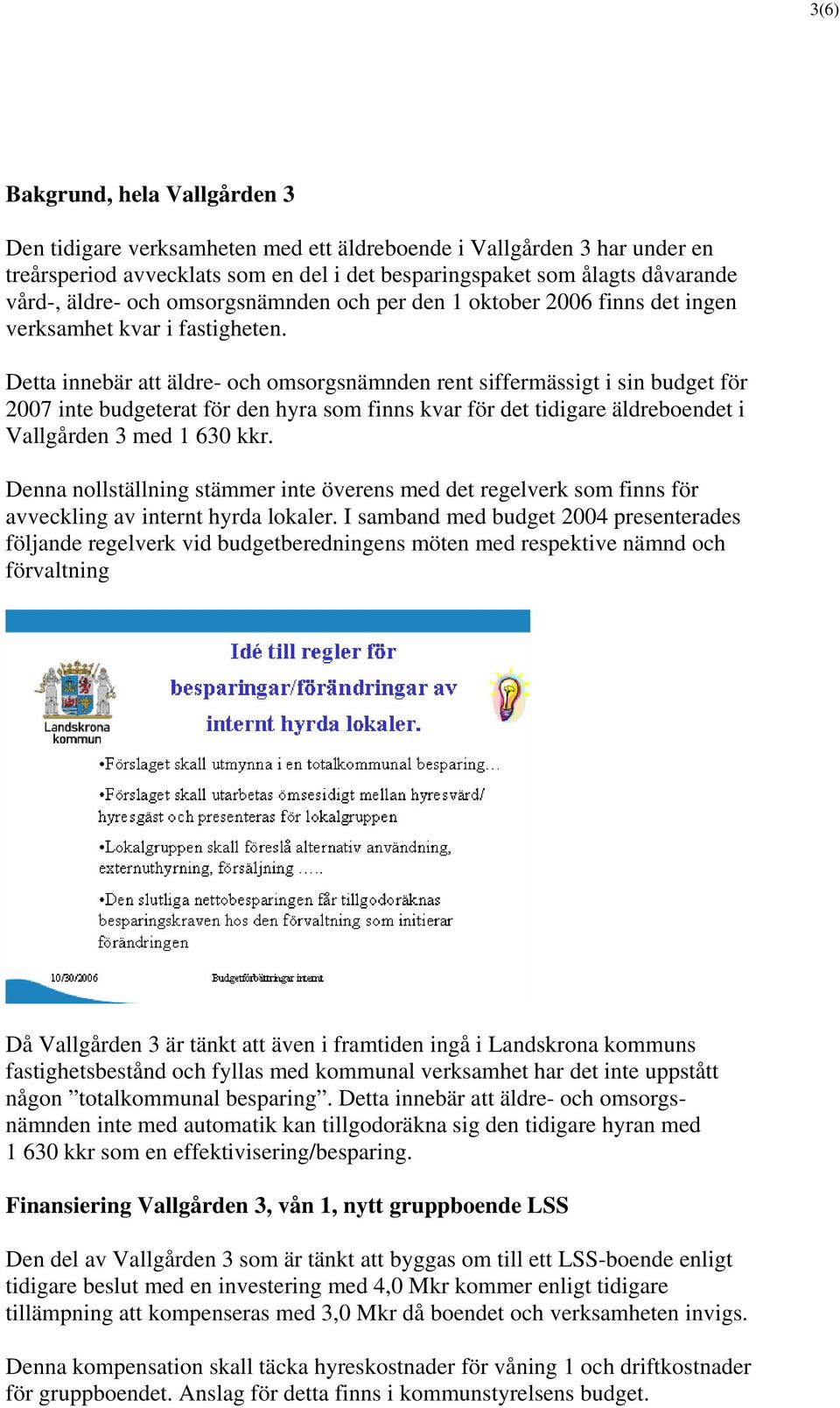Detta innebär att äldre- och omsorgsnämnden rent siffermässigt i sin budget för 2007 inte budgeterat för den hyra som finns kvar för det tidigare äldreboendet i Vallgården 3 med 1 630 kkr.