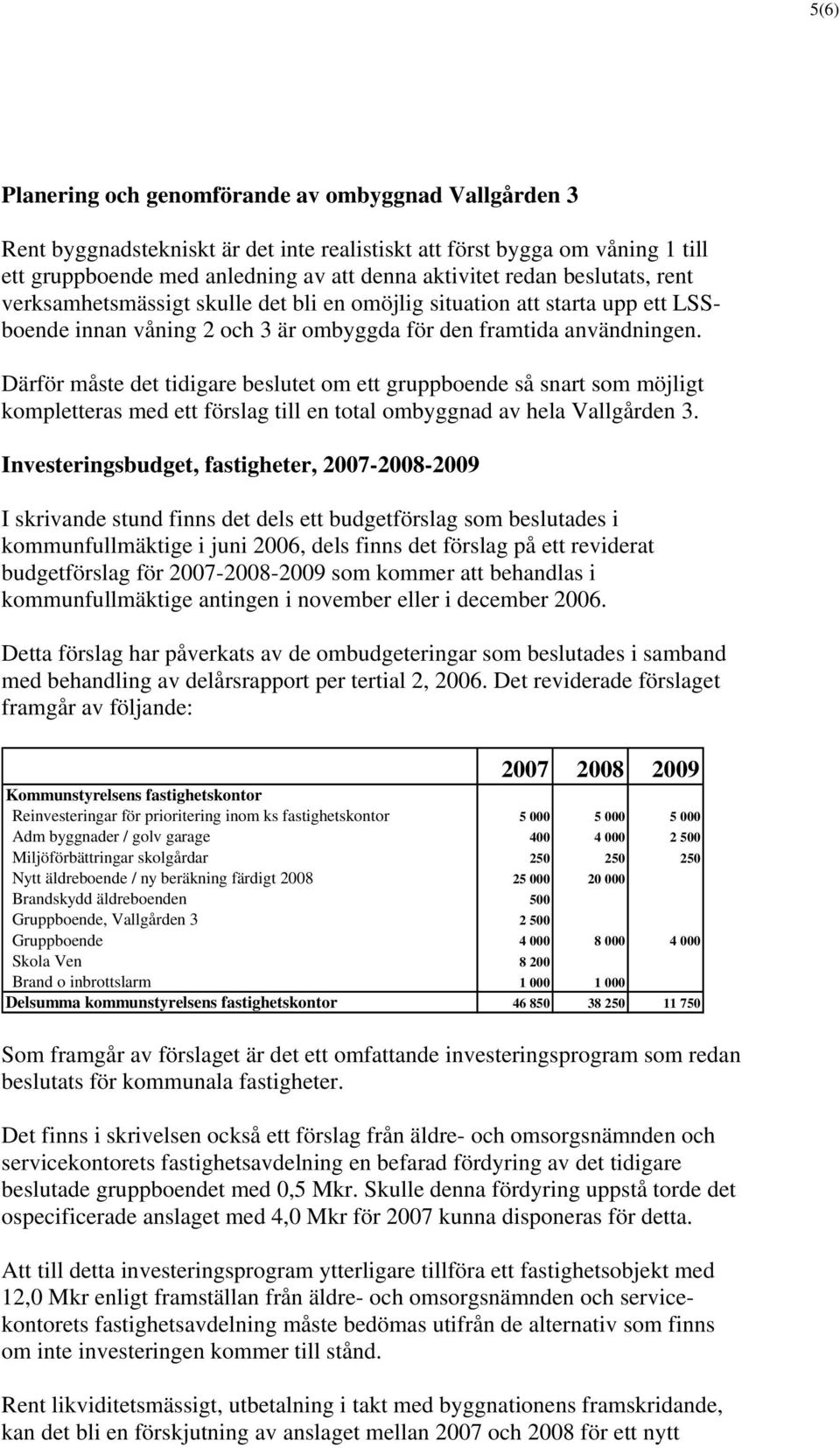 Därför måste det tidigare beslutet om ett gruppboende så snart som möjligt kompletteras med ett förslag till en total ombyggnad av hela Vallgården 3.