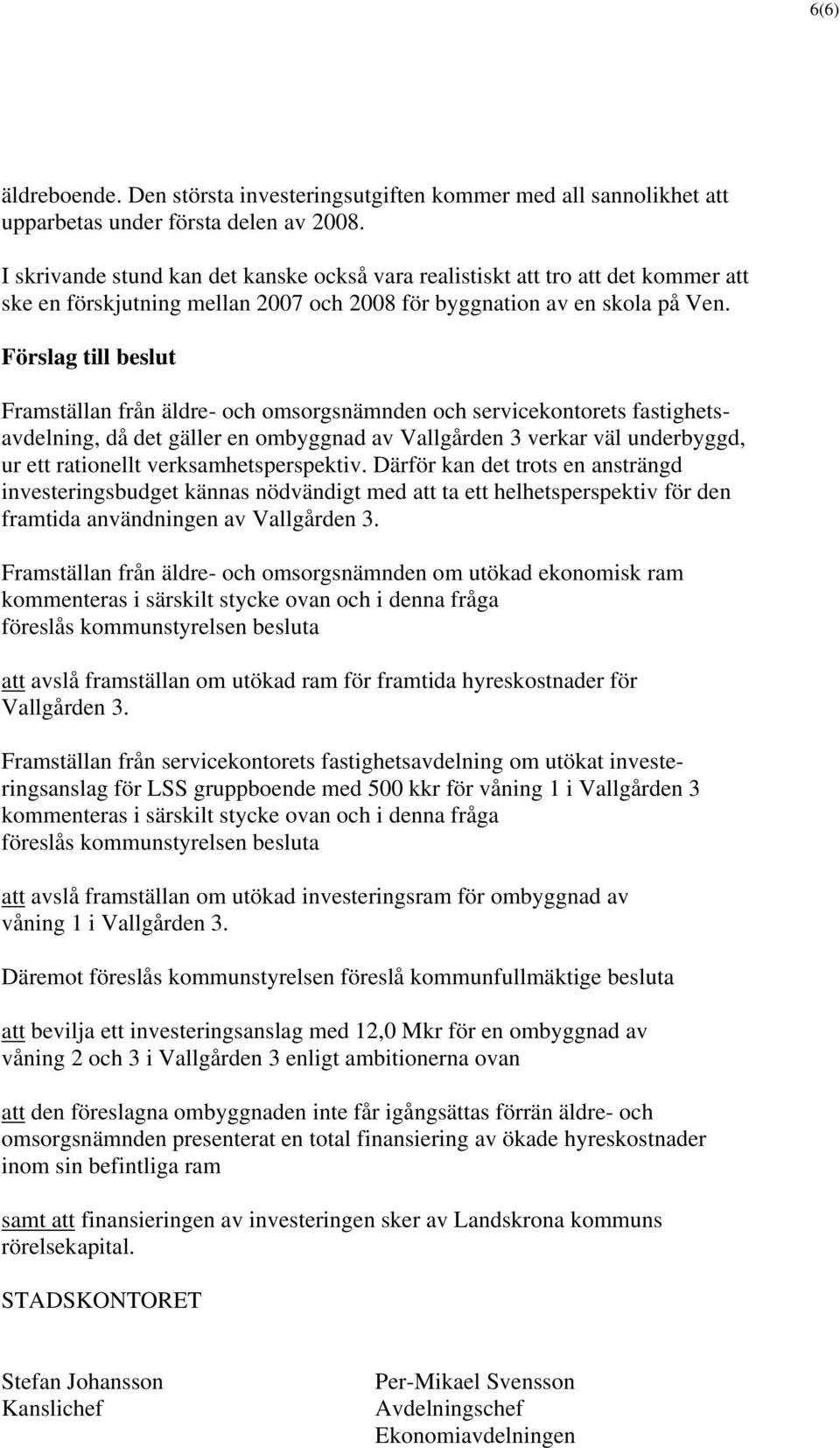 Förslag till beslut Framställan från äldre- och omsorgsnämnden och servicekontorets fastighetsavdelning, då det gäller en ombyggnad av Vallgården 3 verkar väl underbyggd, ur ett rationellt