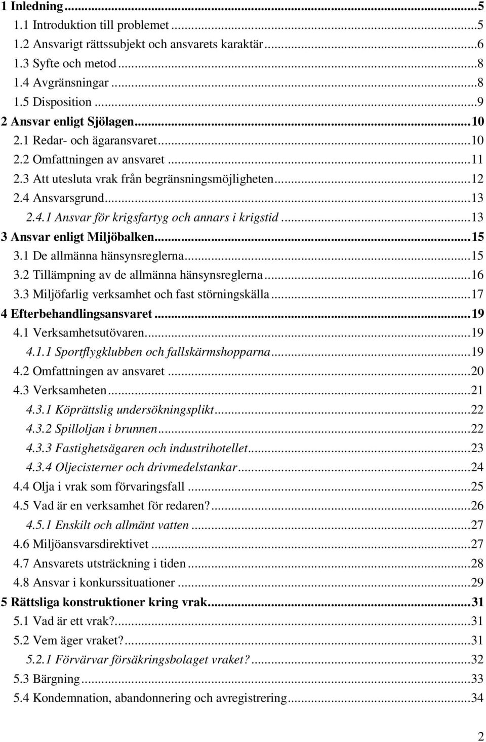 ..13 3 Ansvar enligt Miljöbalken...15 3.1 De allmänna hänsynsreglerna...15 3.2 Tillämpning av de allmänna hänsynsreglerna...16 3.3 Miljöfarlig verksamhet och fast störningskälla.