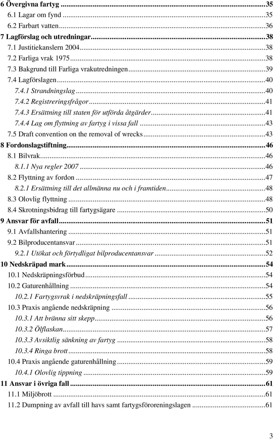 5 Draft convention on the removal of wrecks...43 8 Fordonslagstiftning...46 8.1 Bilvrak...46 8.1.1 Nya regler 2007...46 8.2 Flyttning av fordon...47 8.2.1 Ersättning till det allmänna nu och i framtiden.