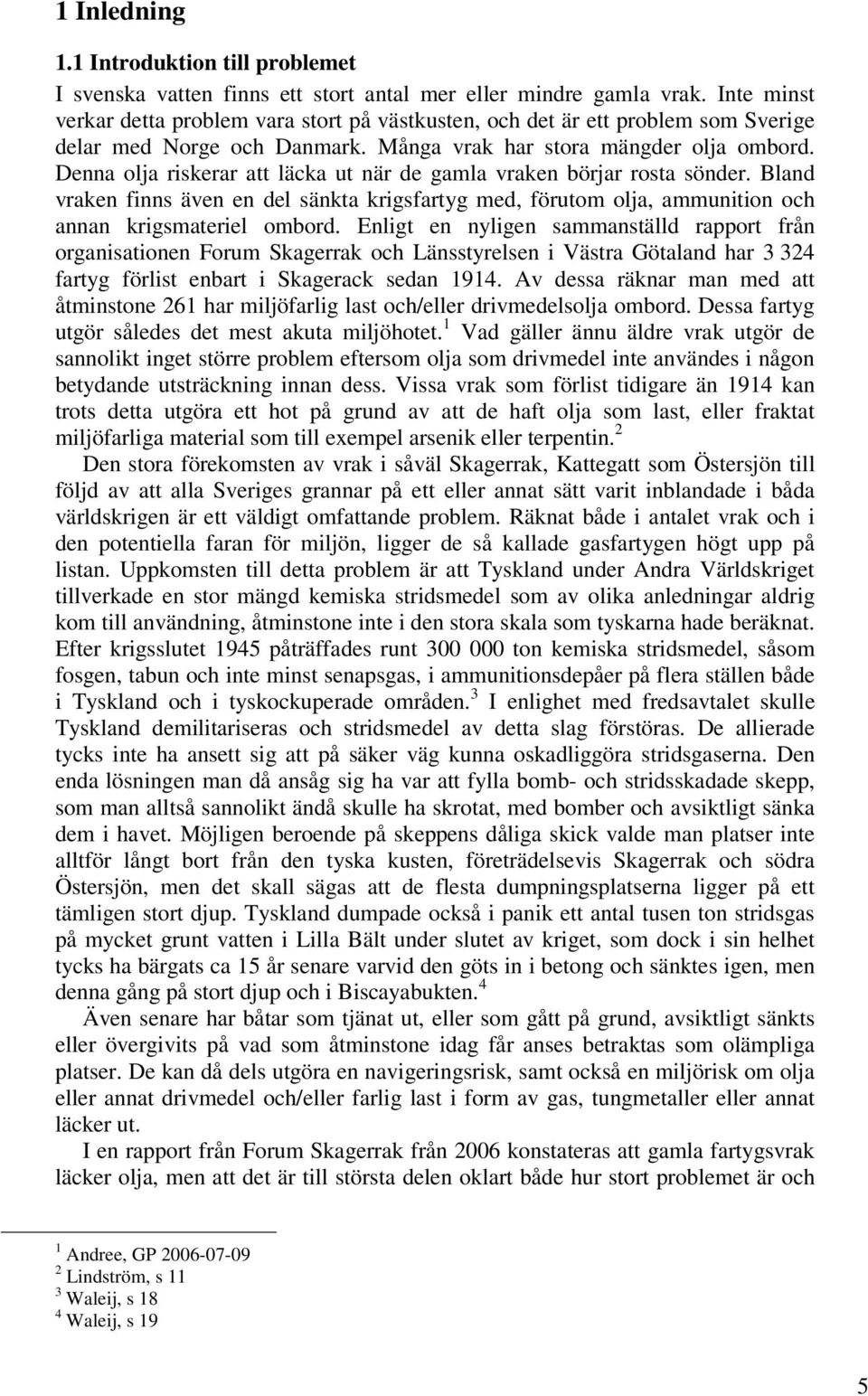 Denna olja riskerar att läcka ut när de gamla vraken börjar rosta sönder. Bland vraken finns även en del sänkta krigsfartyg med, förutom olja, ammunition och annan krigsmateriel ombord.