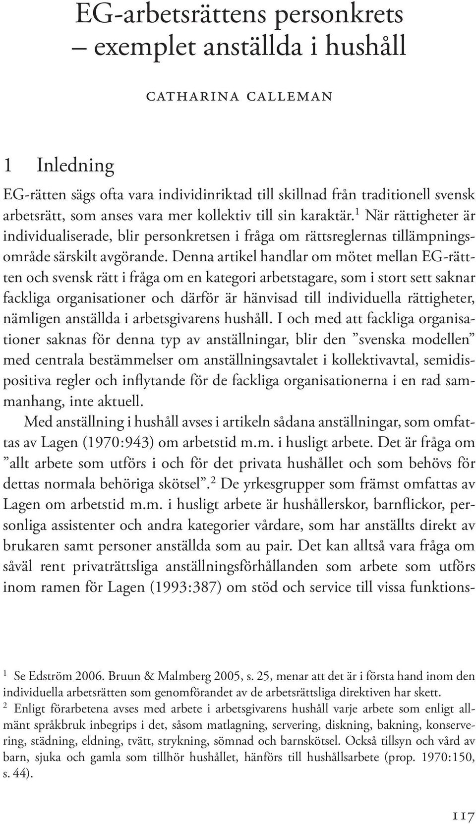 Denna artikel handlar om mötet mellan EG-rättten och svensk rätt i fråga om en kategori arbetstagare, som i stort sett saknar fackliga organisationer och därför är hänvisad till individuella