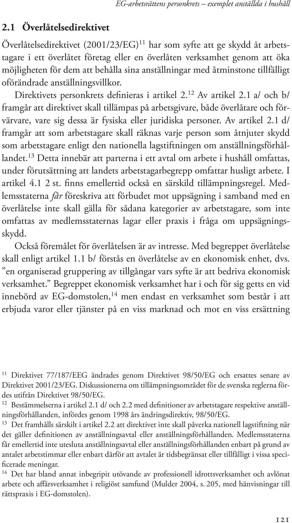 12 Av artikel 2.1 a/ och b/ framgår att direktivet skall tillämpas på arbetsgivare, både överlåtare och förvärvare, vare sig dessa är fysiska eller juridiska personer. Av artikel 2.1 d/ framgår att som arbetstagare skall räknas varje person som åtnjuter skydd som arbetstagare enligt den nationella lagstiftningen om anställningsförhållandet.