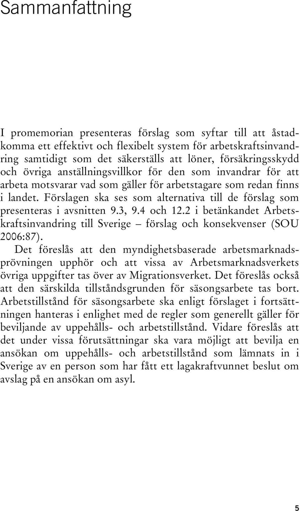 Förslagen ska ses som alternativa till de förslag som presenteras i avsnitten 9.3, 9.4 och 12.2 i betänkandet Arbetskraftsinvandring till Sverige förslag och konsekvenser (SOU 2006:87).