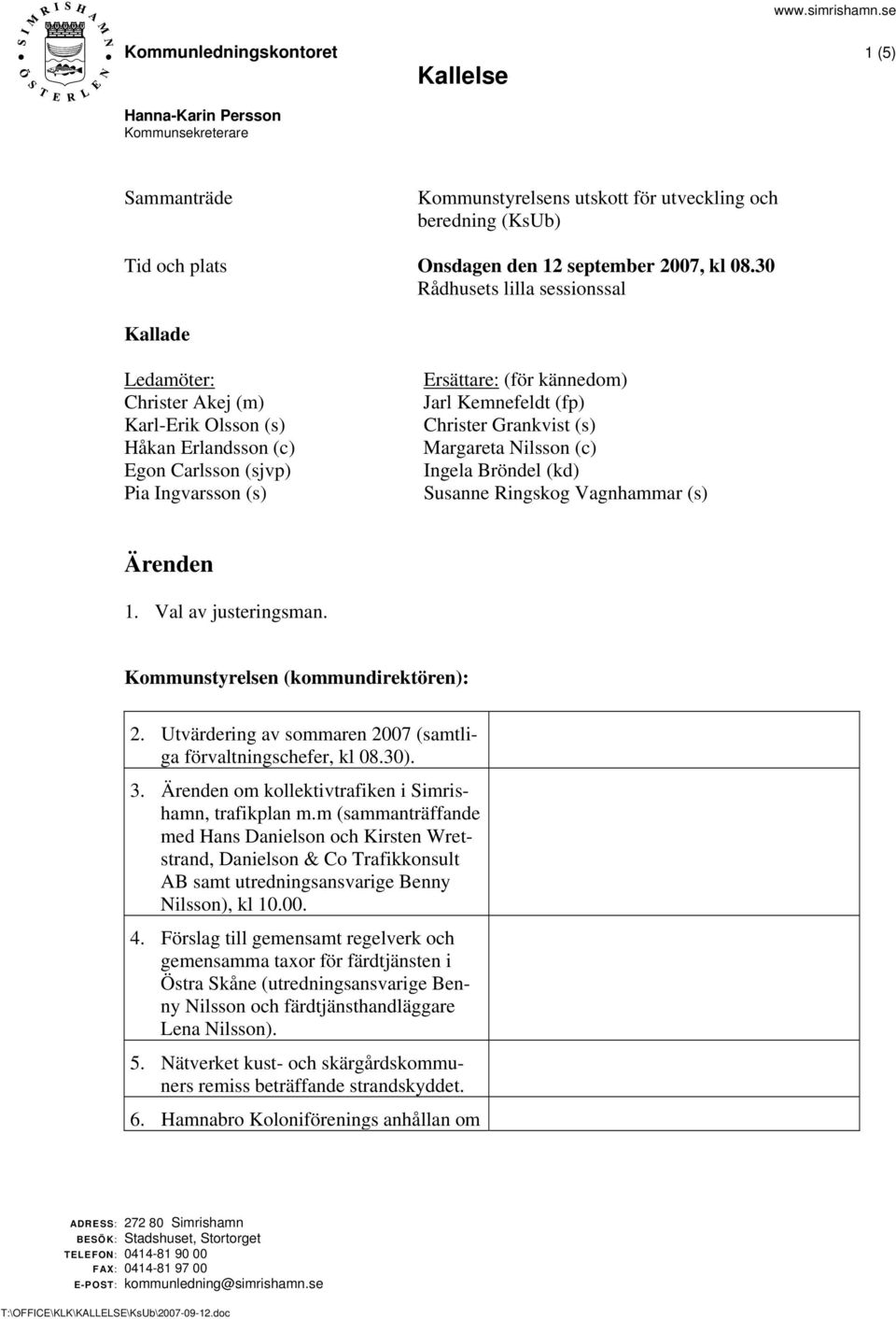 Christer Grankvist (s) Margareta Nilsson (c) Ingela Bröndel (kd) Susanne Ringskog Vagnhammar (s) Ärenden 1. Val av justeringsman. Kommunstyrelsen (kommundirektören): 2.