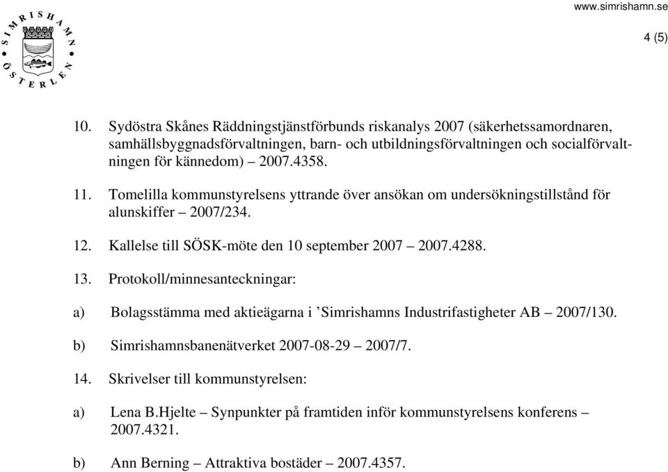 kännedom) 2007.4358. 11. Tomelilla kommunstyrelsens yttrande över ansökan om undersökningstillstånd för alunskiffer 2007/234. 12.